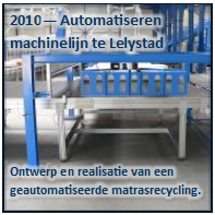 Tekstvak: 2010 Automatiseren 
machinelijn te Lelystad

Ontwerp en realisatie van een 
geautomatiseerde matrasrecycling.